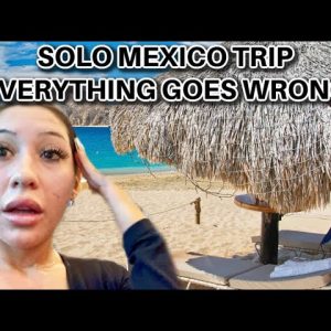 SOLO MEXICO TRIP *EVERYTHING GOES WRONG*
