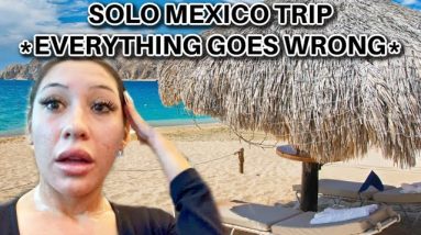 SOLO MEXICO TRIP *EVERYTHING GOES WRONG*